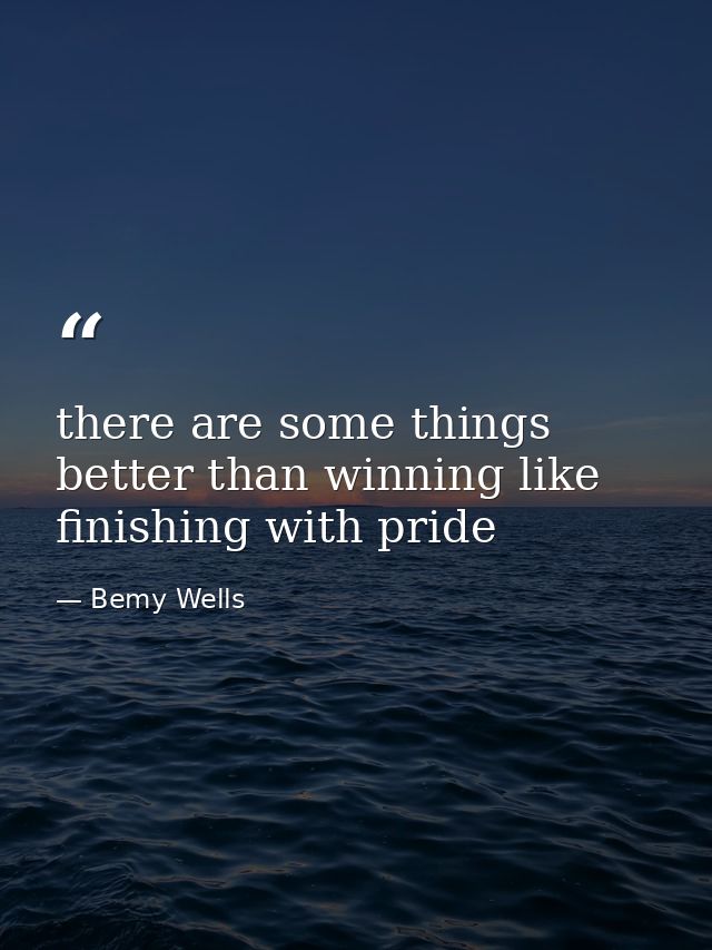 there are some things better than winning like finishing with pride — Bemy Wells