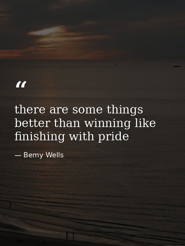 there are some things better than winning like finishing with pride — Bemy Wells