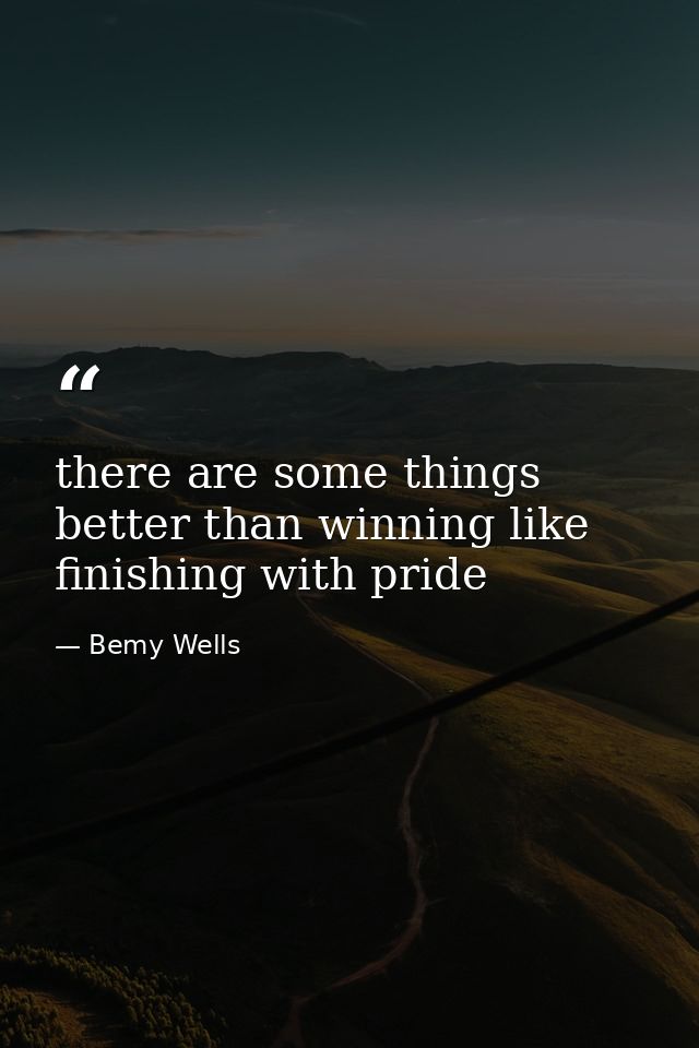 there are some things better than winning like finishing with pride — Bemy Wells