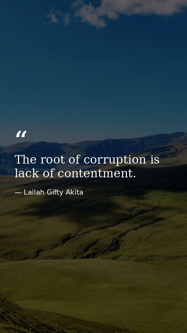 The root of corruption is lack of contentment. — Lailah Gifty Akita