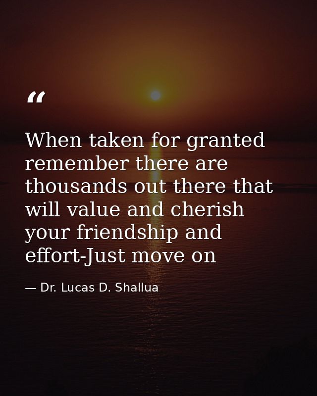 When taken for granted remember there are thousands out there that will value and cherish your friendship and effort-Jus — Dr. Lucas D. Shallua