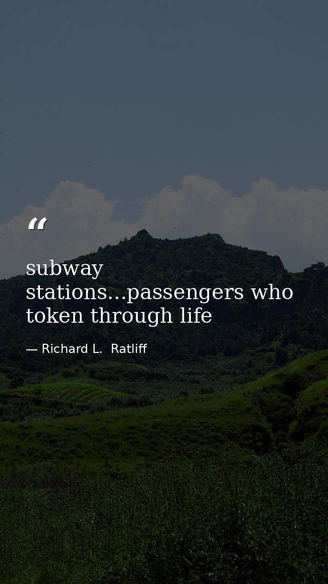 subway stations...passengers who token through life — Richard L.  Ratliff