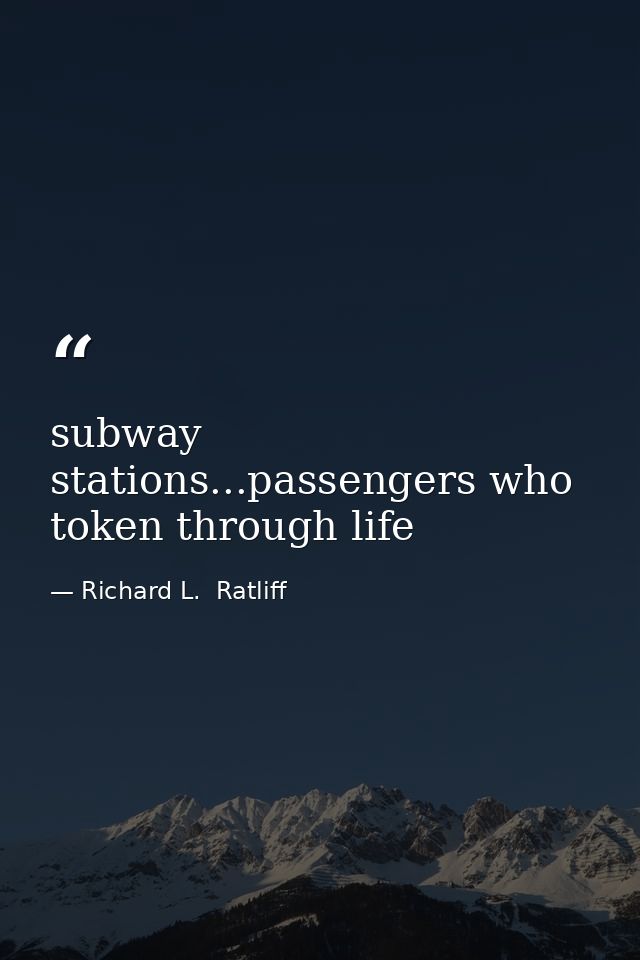 subway stations...passengers who token through life — Richard L.  Ratliff