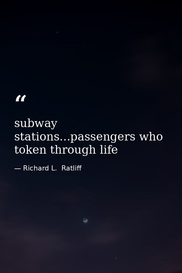 subway stations...passengers who token through life — Richard L.  Ratliff