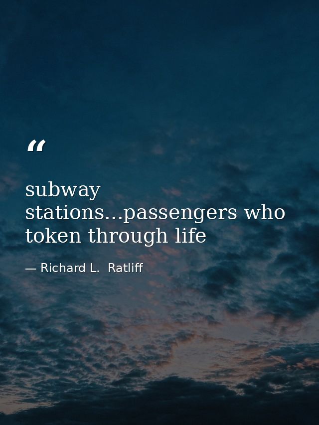 subway stations...passengers who token through life — Richard L.  Ratliff