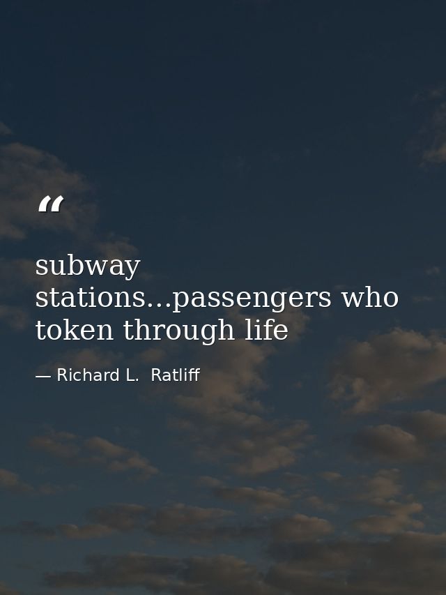 subway stations...passengers who token through life — Richard L.  Ratliff