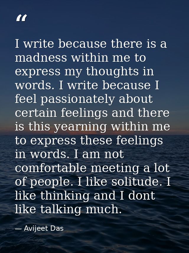 I write because there is a madness within me to express my thoughts in words. I write because I feel passionately about  — Avijeet Das