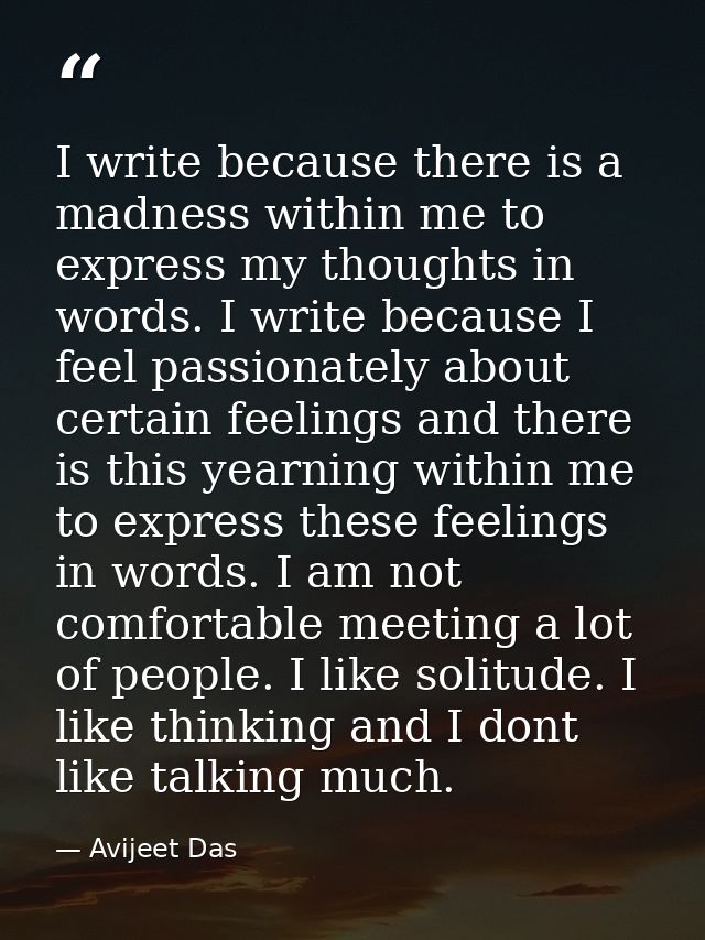 I write because there is a madness within me to express my thoughts in words. I write because I feel passionately about  — Avijeet Das