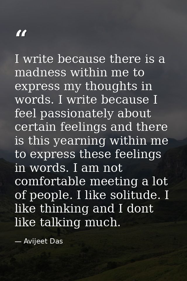 I write because there is a madness within me to express my thoughts in words. I write because I feel passionately about  — Avijeet Das