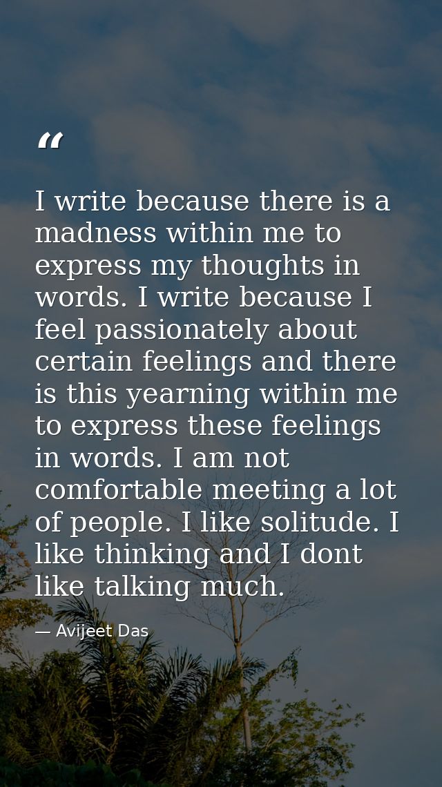 I write because there is a madness within me to express my thoughts in words. I write because I feel passionately about  — Avijeet Das