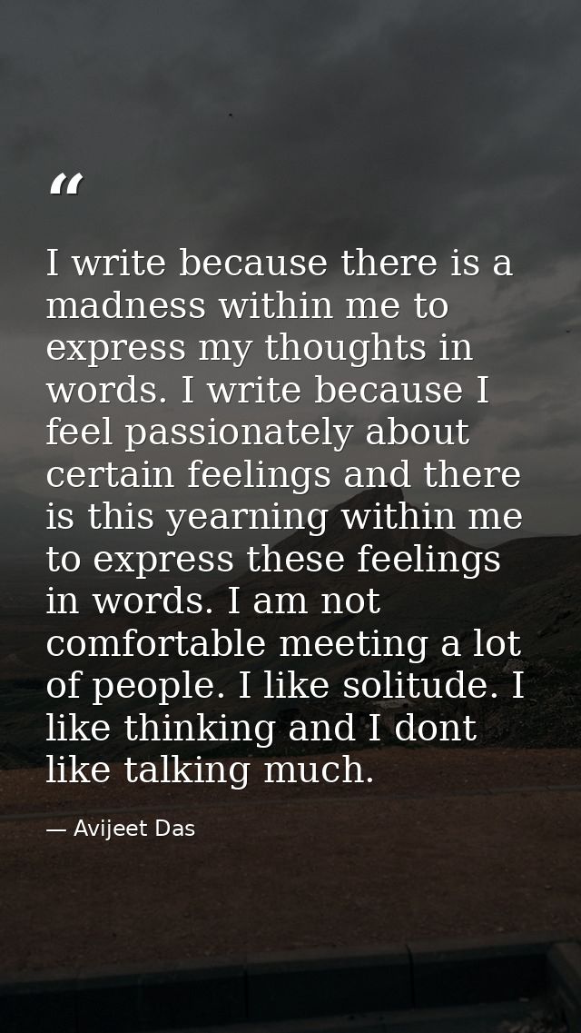 I write because there is a madness within me to express my thoughts in words. I write because I feel passionately about  — Avijeet Das