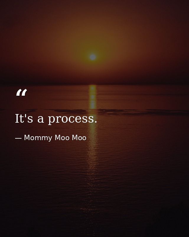 It's a process. — Mommy Moo Moo