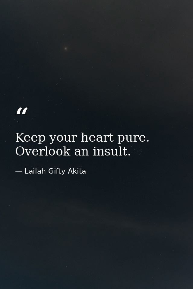 Keep your heart pure. Overlook an insult. — Lailah Gifty Akita