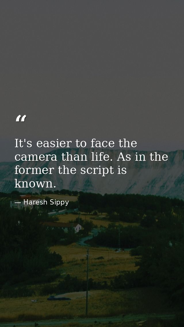 It's easier to face the camera than life. As in the former the script is known. — Haresh Sippy