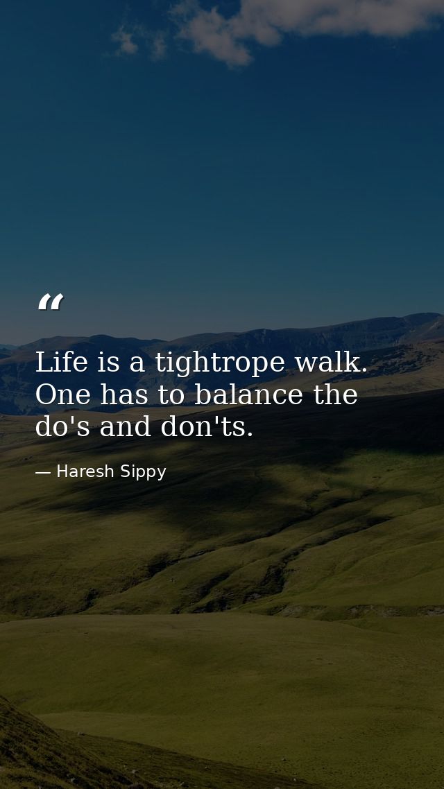 Life is a tightrope walk. One has to balance the do's and don'ts. — Haresh Sippy