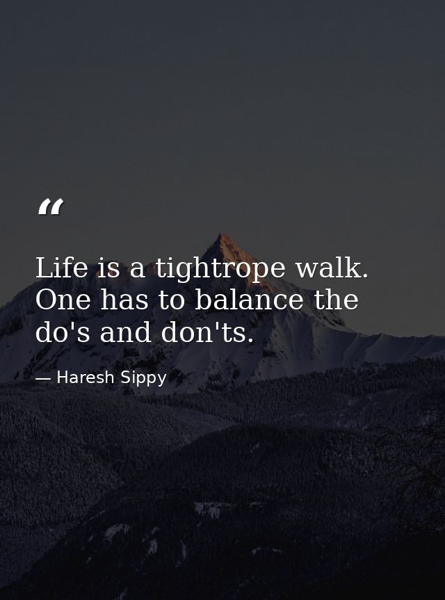 Life is a tightrope walk. One has to balance the do's and don'ts. — Haresh Sippy