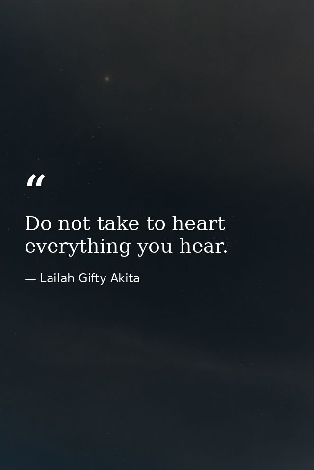 Do not take to heart everything you hear. — Lailah Gifty Akita