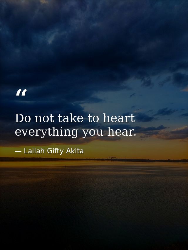 Do not take to heart everything you hear. — Lailah Gifty Akita