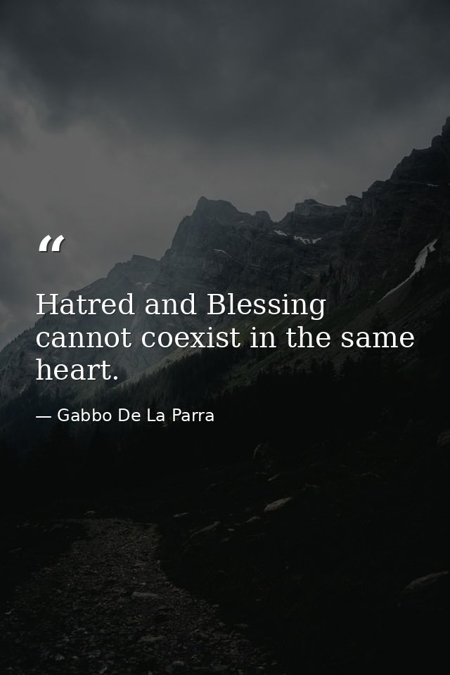 Hatred and Blessing cannot coexist in the same heart. — Gabbo De La Parra