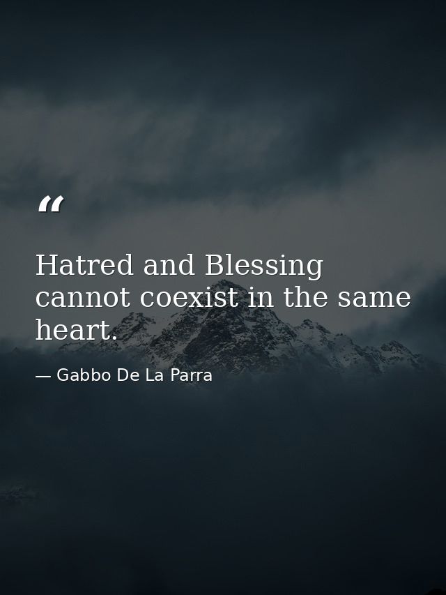 Hatred and Blessing cannot coexist in the same heart. — Gabbo De La Parra