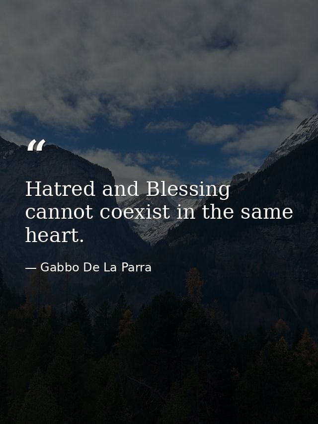 Hatred and Blessing cannot coexist in the same heart. — Gabbo De La Parra