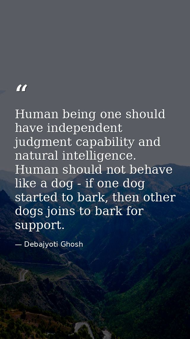 Human being one should have independent judgment capability and natural intelligence. Human should not behave like a dog — Debajyoti Ghosh