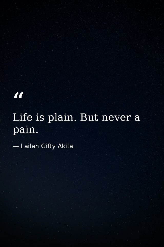Life is plain. But never a pain. — Lailah Gifty Akita
