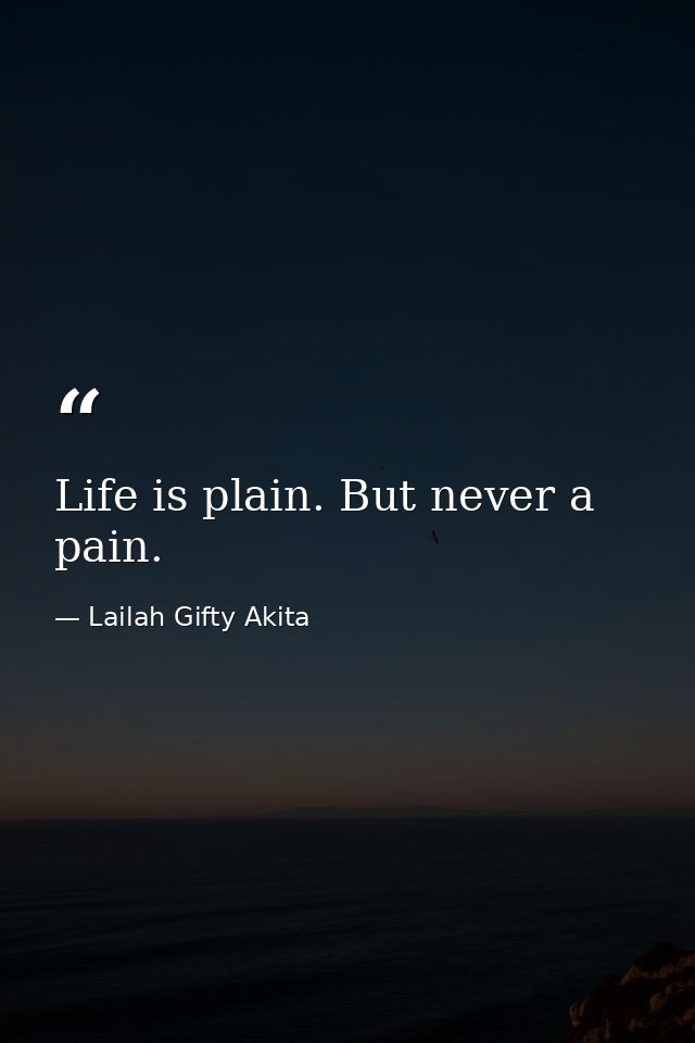 Life is plain. But never a pain. — Lailah Gifty Akita