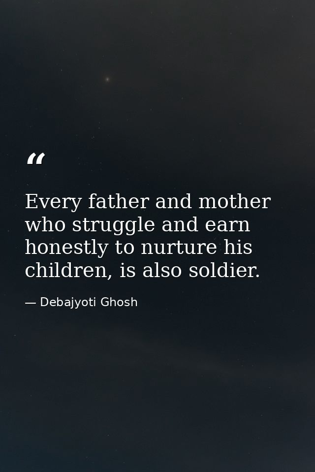 Every father and mother who struggle and earn honestly to nurture his children, is also soldier. — Debajyoti Ghosh