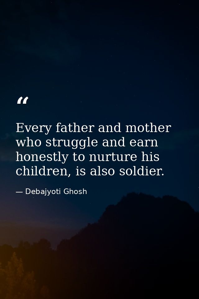 Every father and mother who struggle and earn honestly to nurture his children, is also soldier. — Debajyoti Ghosh