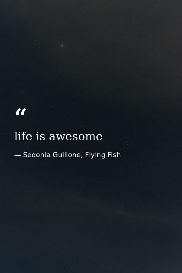 life is awesome — Sedonia Guillone, Flying Fish