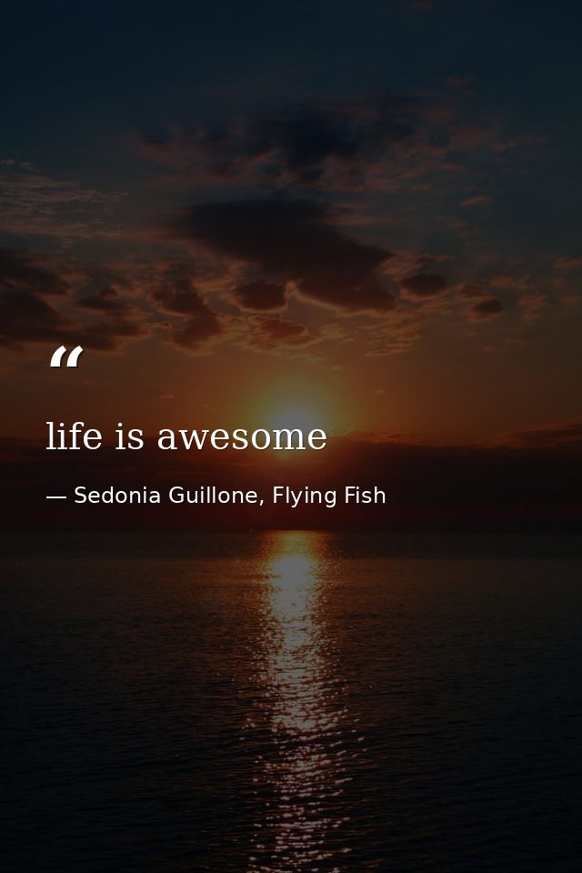 life is awesome — Sedonia Guillone, Flying Fish