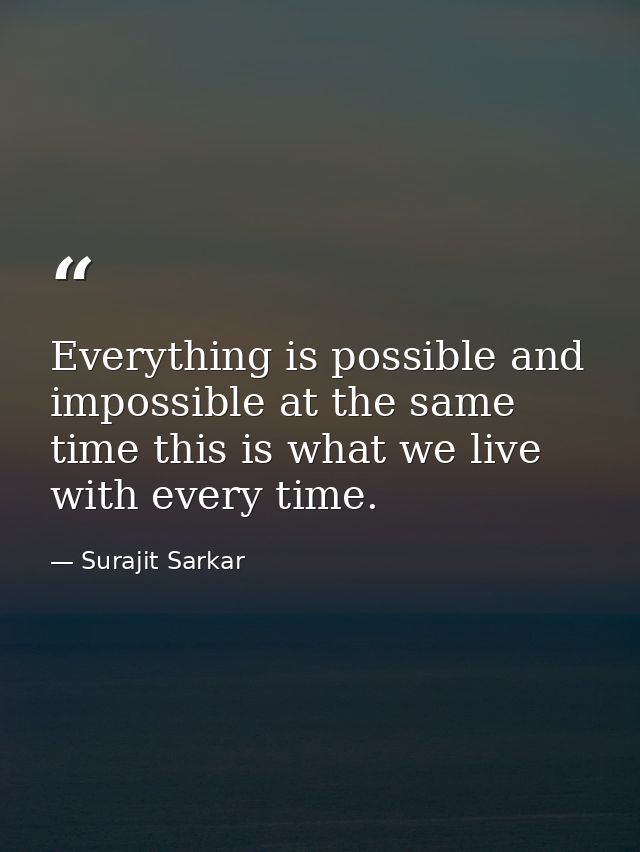 Everything is possible and impossible at the same time this is what we live with every time. — Surajit Sarkar