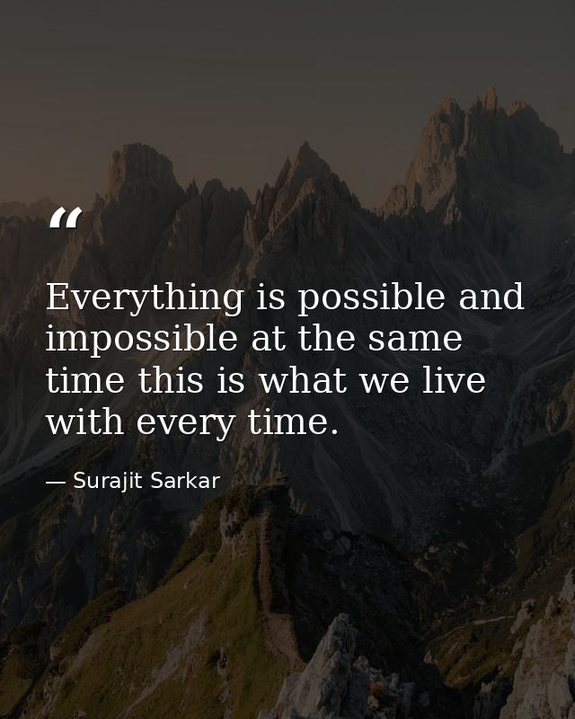 Everything is possible and impossible at the same time this is what we live with every time. — Surajit Sarkar