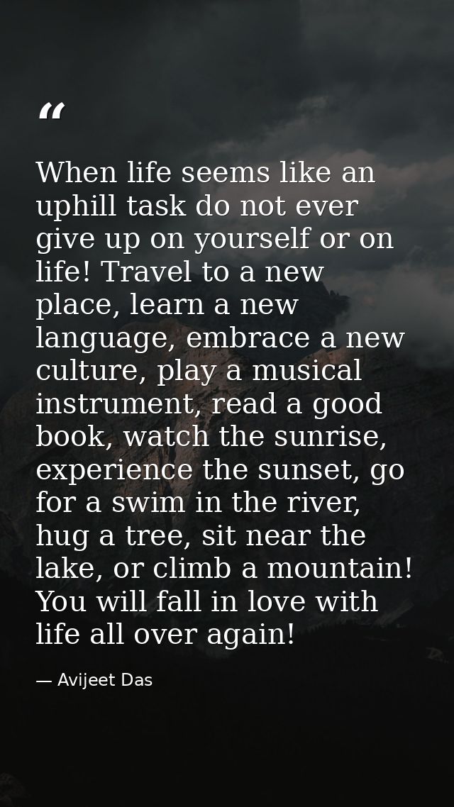 When life seems like an uphill task do not ever give up on yourself or on life! Travel to a new place, learn a new langu — Avijeet Das
