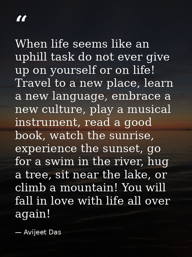 When life seems like an uphill task do not ever give up on yourself or on life! Travel to a new place, learn a new langu — Avijeet Das