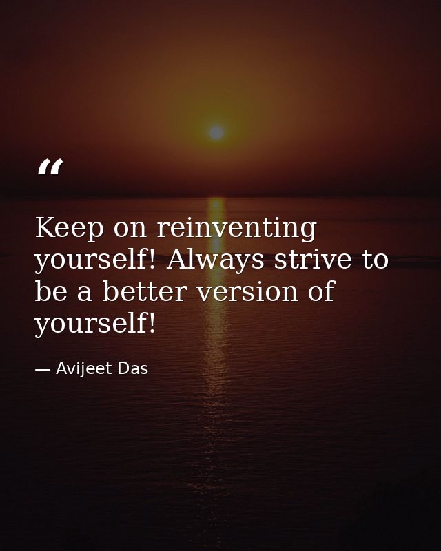 Keep on reinventing yourself! Always strive to be a better version of yourself! — Avijeet Das