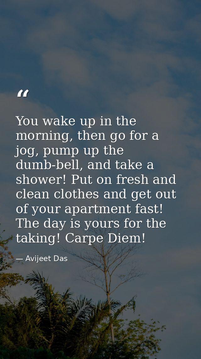 You wake up in the morning, then go for a jog, pump up the dumb-bell, and take a shower! Put on fresh and clean clothes  — Avijeet Das