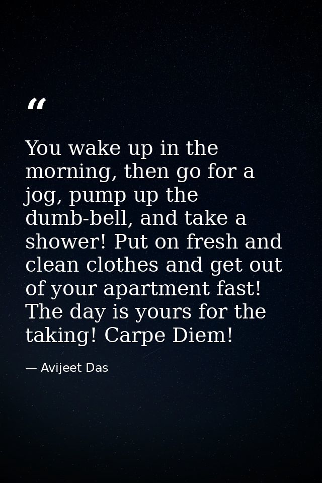 You wake up in the morning, then go for a jog, pump up the dumb-bell, and take a shower! Put on fresh and clean clothes  — Avijeet Das