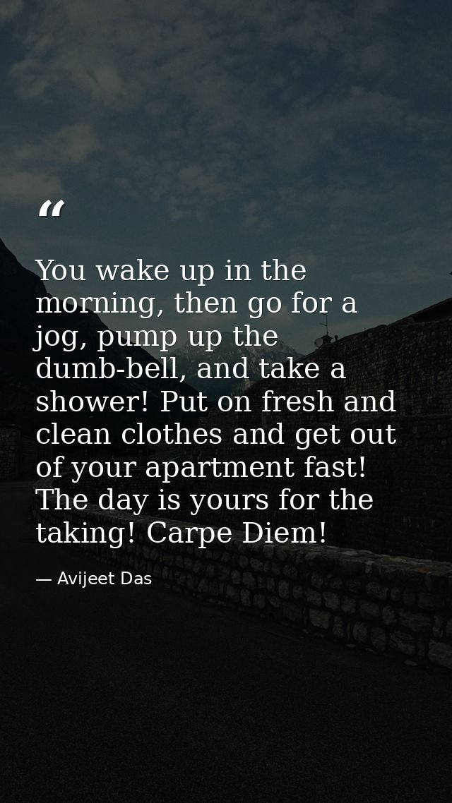 You wake up in the morning, then go for a jog, pump up the dumb-bell, and take a shower! Put on fresh and clean clothes  — Avijeet Das