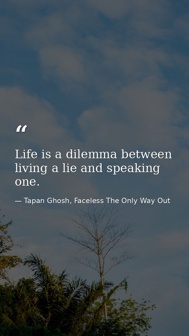 Life is a dilemma between living a lie and speaking one. — Tapan Ghosh, Faceless The Only Way Out