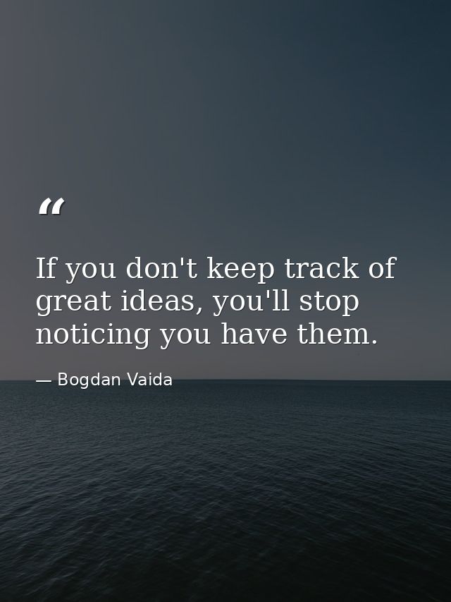 If you don't keep track of great ideas, you'll stop noticing you have them. — Bogdan Vaida