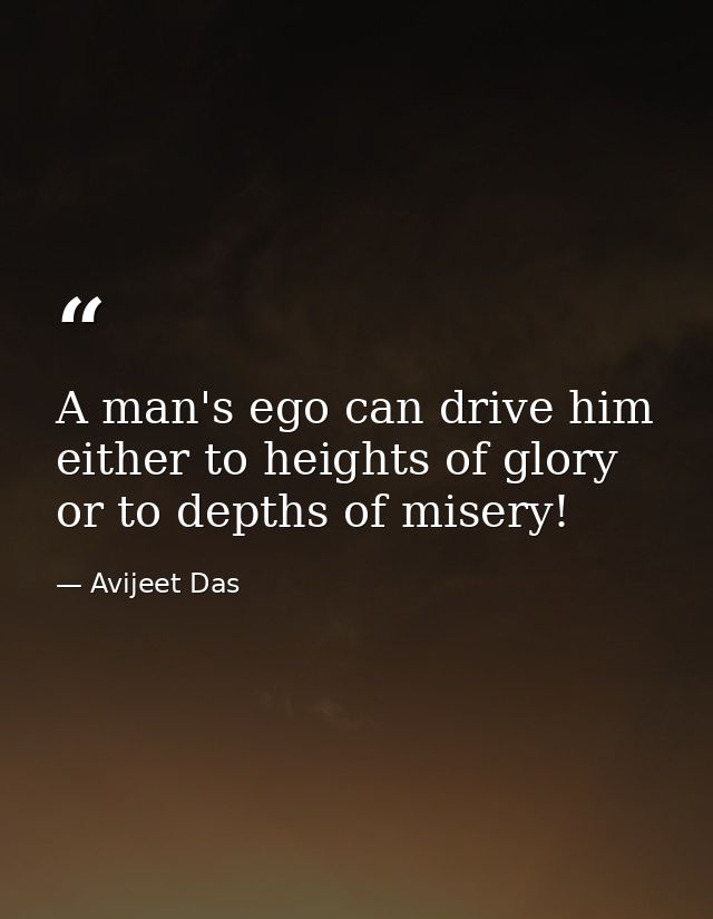 A man's ego can drive him either to heights of glory or to depths of misery! — Avijeet Das