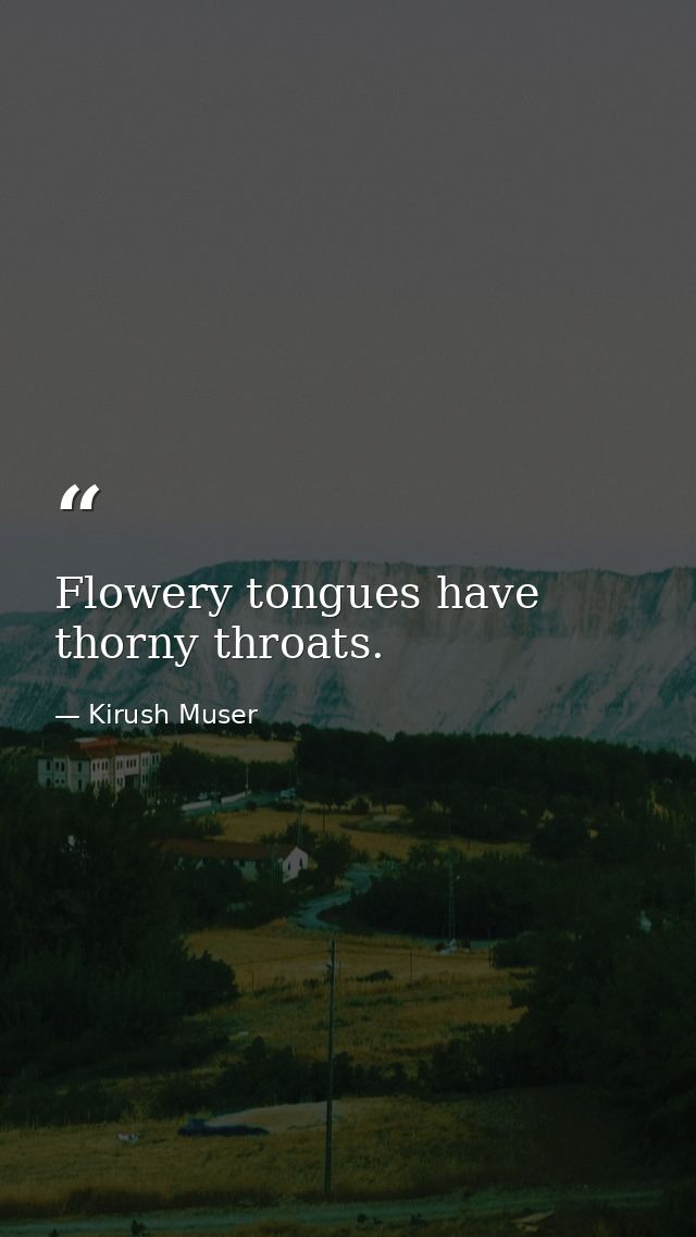 Flowery tongues have thorny throats. — Kirush Muser