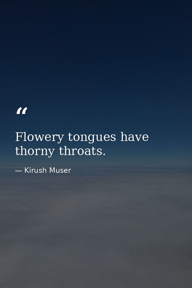 Flowery tongues have thorny throats. — Kirush Muser