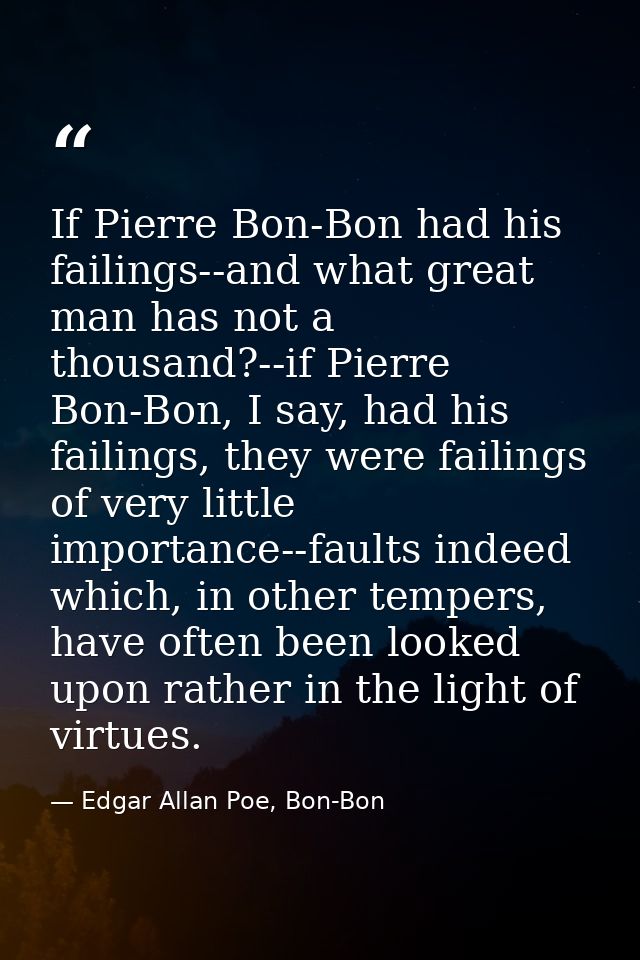 If Pierre Bon-Bon had his failings--and what great man has not a thousand?--if Pierre Bon-Bon, I say, had his failings,  — Edgar Allan Poe, Bon-Bon