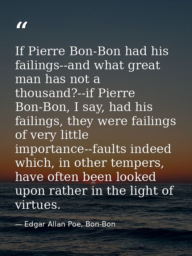 If Pierre Bon-Bon had his failings--and what great man has not a thousand?--if Pierre Bon-Bon, I say, had his failings,  — Edgar Allan Poe, Bon-Bon