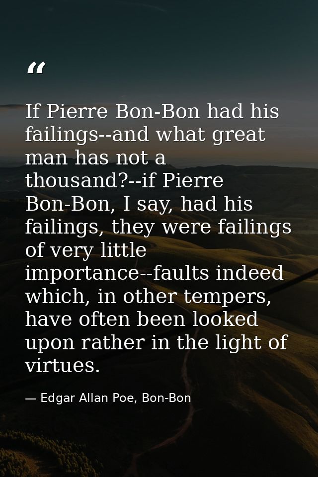 If Pierre Bon-Bon had his failings--and what great man has not a thousand?--if Pierre Bon-Bon, I say, had his failings,  — Edgar Allan Poe, Bon-Bon