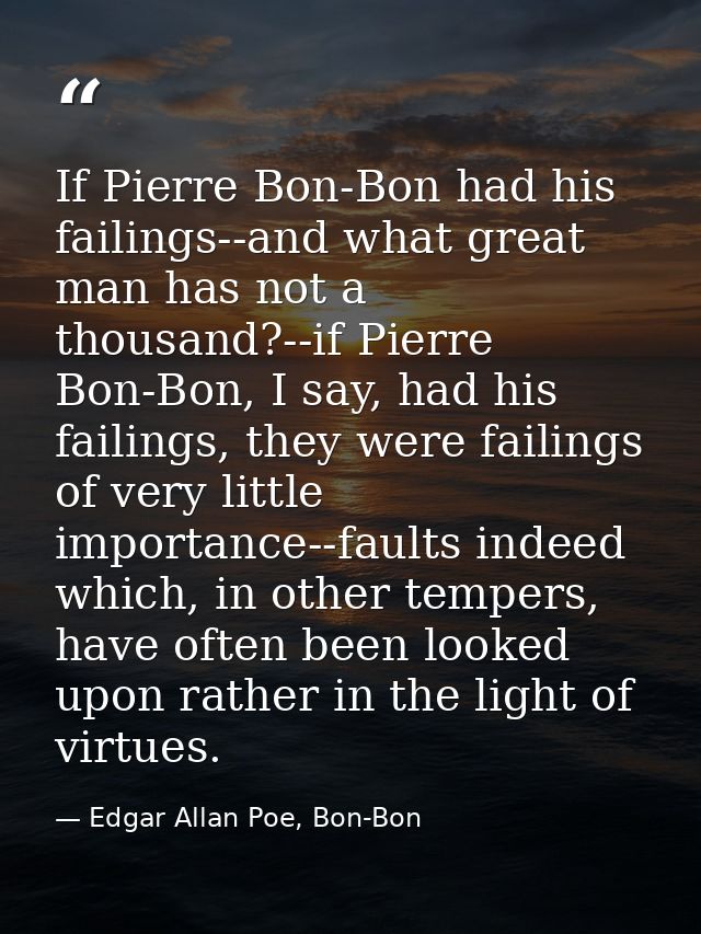 If Pierre Bon-Bon had his failings--and what great man has not a thousand?--if Pierre Bon-Bon, I say, had his failings,  — Edgar Allan Poe, Bon-Bon