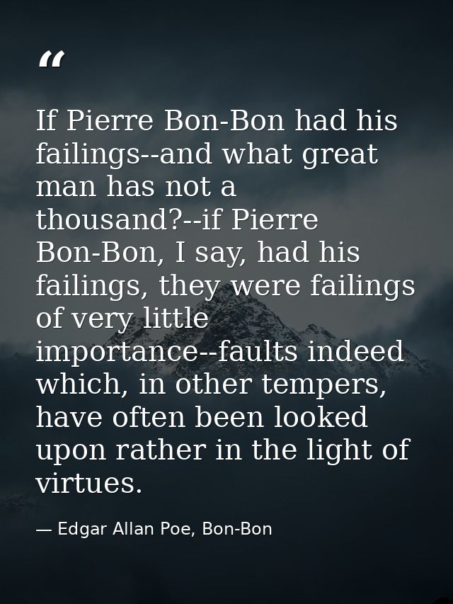If Pierre Bon-Bon had his failings--and what great man has not a thousand?--if Pierre Bon-Bon, I say, had his failings,  — Edgar Allan Poe, Bon-Bon